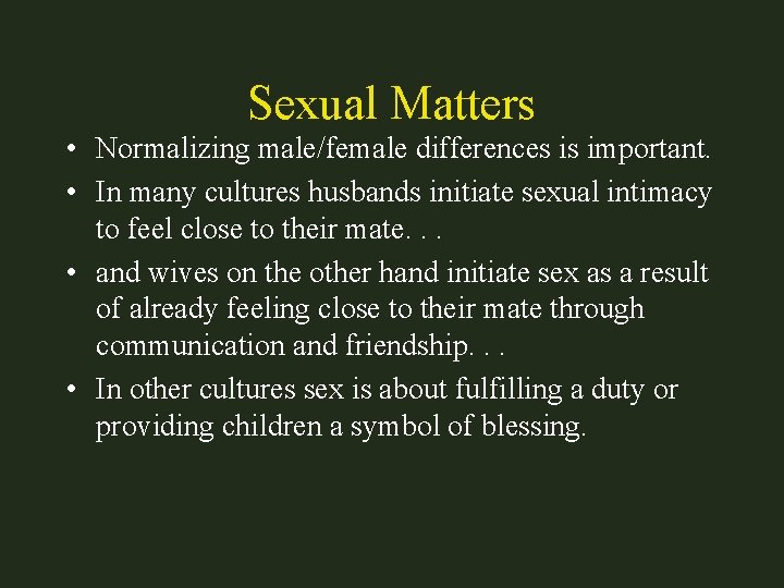 Sexual Matters • Normalizing male/female differences is important. • In many cultures husbands initiate