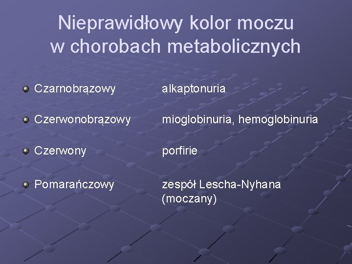 Nieprawidłowy kolor moczu w chorobach metabolicznych Czarnobrązowy alkaptonuria Czerwonobrązowy mioglobinuria, hemoglobinuria Czerwony porfirie Pomarańczowy