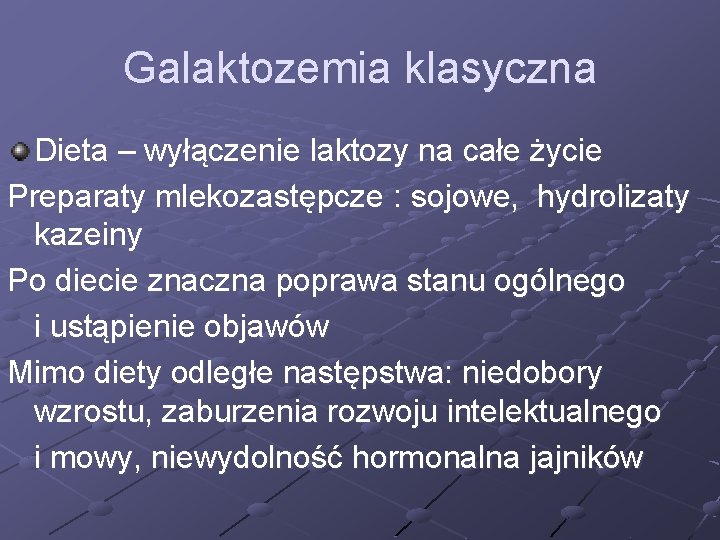 Galaktozemia klasyczna Dieta – wyłączenie laktozy na całe życie Preparaty mlekozastępcze : sojowe, hydrolizaty