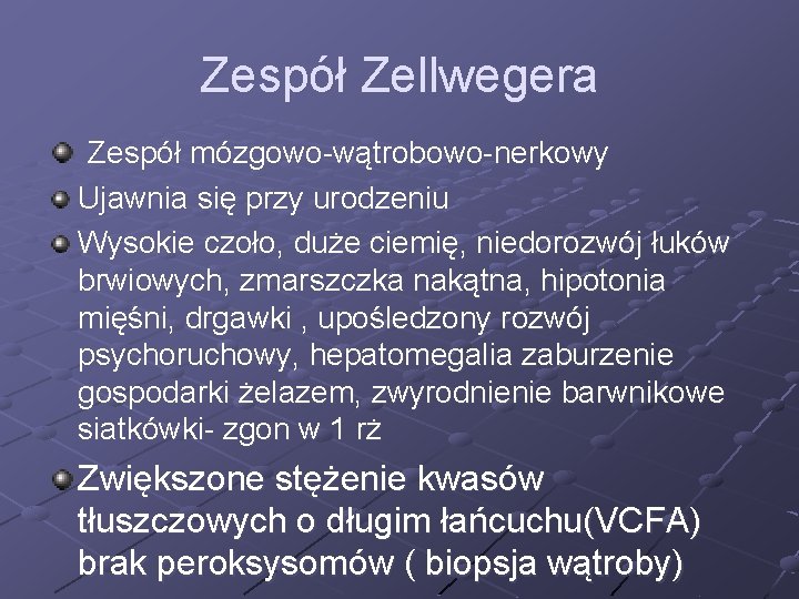 Zespół Zellwegera Zespół mózgowo-wątrobowo-nerkowy Ujawnia się przy urodzeniu Wysokie czoło, duże ciemię, niedorozwój łuków