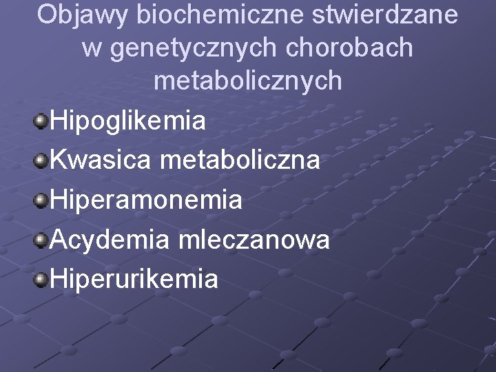 Objawy biochemiczne stwierdzane w genetycznych chorobach metabolicznych Hipoglikemia Kwasica metaboliczna Hiperamonemia Acydemia mleczanowa Hiperurikemia