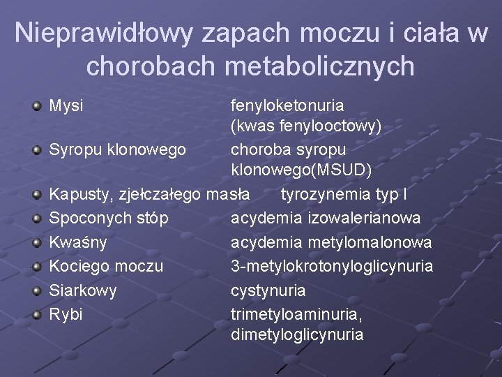 Nieprawidłowy zapach moczu i ciała w chorobach metabolicznych Mysi fenyloketonuria (kwas fenylooctowy) Syropu klonowego