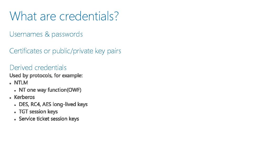 What are credentials? Usernames & passwords Certificates or public/private key pairs Derived credentials 