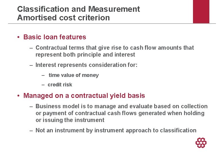 Classification and Measurement Amortised cost criterion • Basic loan features – Contractual terms that