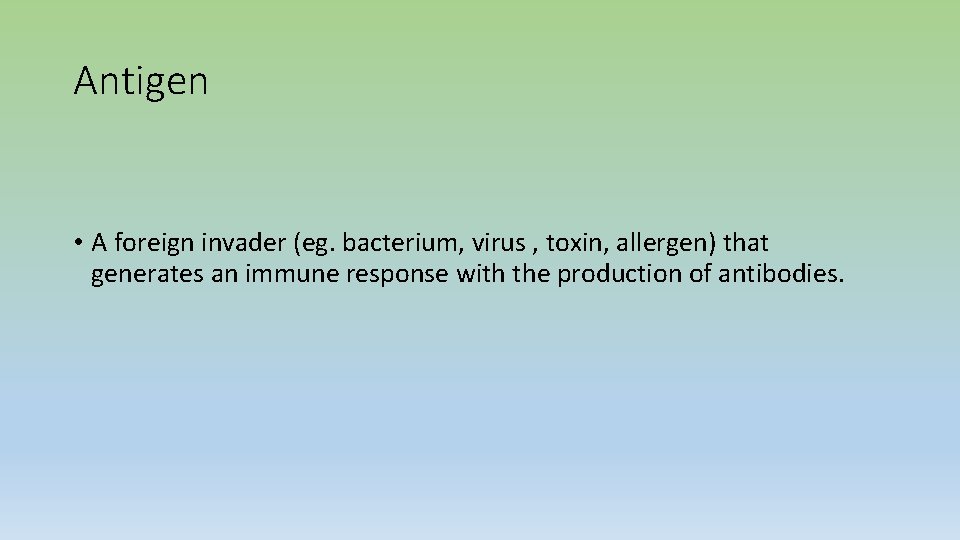 Antigen • A foreign invader (eg. bacterium, virus , toxin, allergen) that generates an