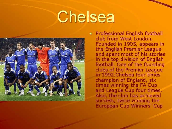 Chelsea Professional English football club from West London. Founded in 1905, appears in the