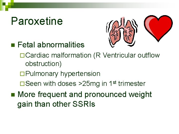 Paroxetine n Fetal abnormalities ¨ Cardiac malformation (R Ventricular outflow obstruction) ¨ Pulmonary hypertension