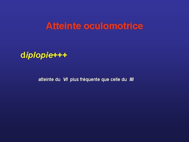 Atteinte oculomotrice diplopie+++ atteinte du VI plus fréquente que celle du III 