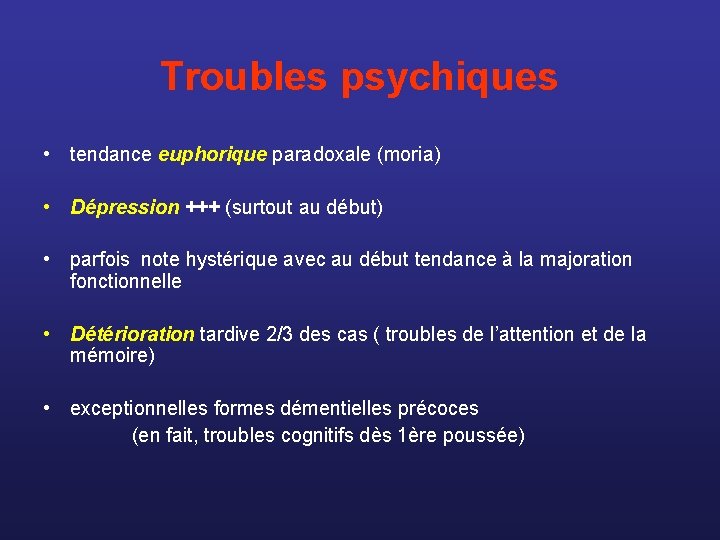 Troubles psychiques • tendance euphorique paradoxale (moria) • Dépression +++ (surtout au début) •