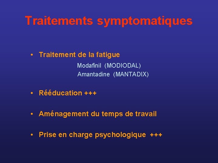 Traitements symptomatiques • Traitement de la fatigue Modafinil (MODIODAL) Amantadine (MANTADIX) • Rééducation +++