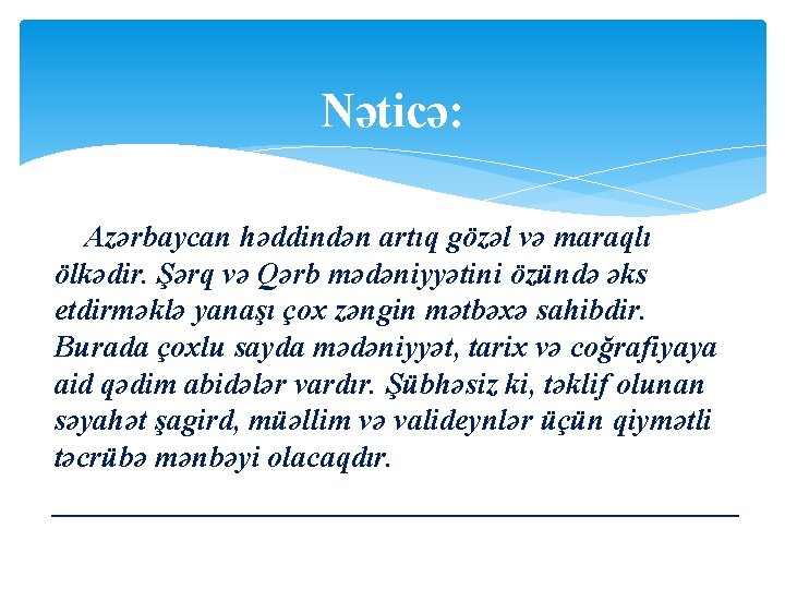 Nəticə: Azərbaycan həddindən artıq gözəl və maraqlı ölkədir. Şərq və Qərb mədəniyyətini özündə əks