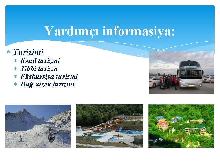 Yardımçı informasiya: Turizimi Kənd turizmi Tibbi turizm Ekskursiya turizmi Dağ-xizək turizmi 