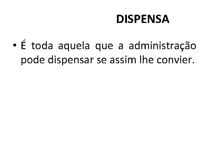 DISPENSA • É toda aquela que a administração pode dispensar se assim lhe convier.