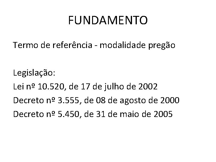 FUNDAMENTO Termo de referência - modalidade pregão Legislação: Lei nº 10. 520, de 17