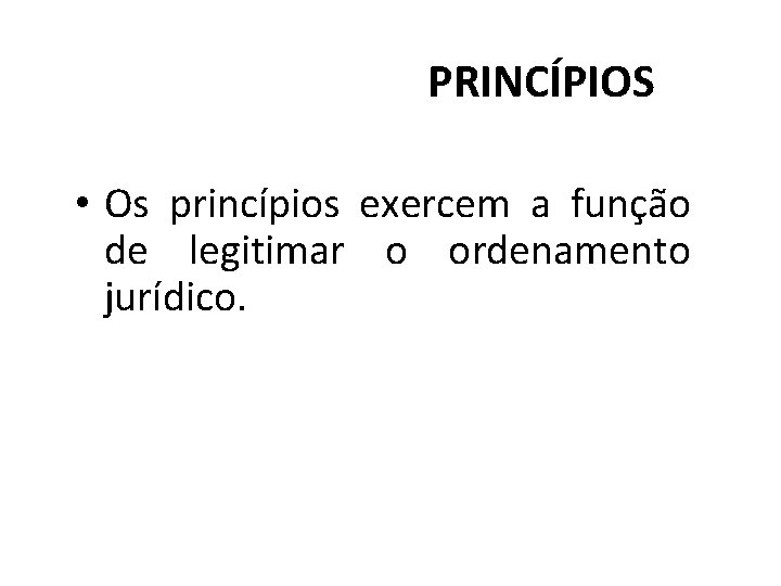 PRINCÍPIOS • Os princípios exercem a função de legitimar o ordenamento jurídico. 