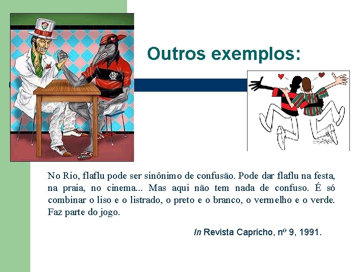 Outros exemplos: No Rio, flaflu pode ser sinônimo de confusão. Pode dar flaflu na