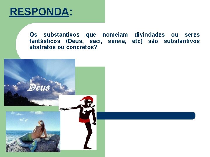 RESPONDA: Os substantivos que nomeiam divindades ou seres fantásticos (Deus, saci, sereia, etc) são