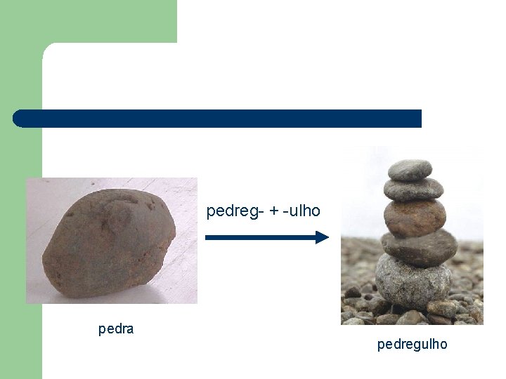 pedreg- + -ulho pedra pedregulho 