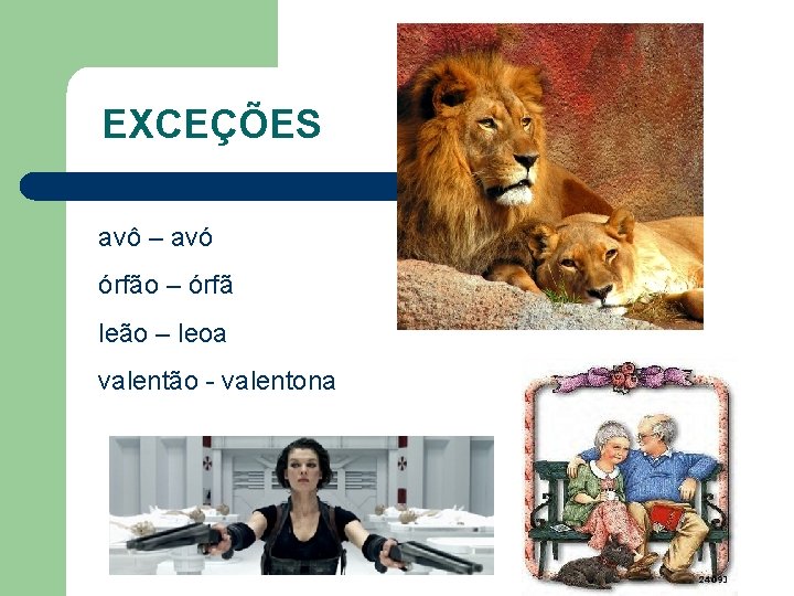EXCEÇÕES avô – avó órfão – órfã leão – leoa valentão - valentona 