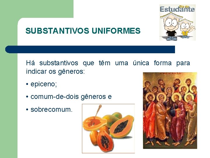 SUBSTANTIVOS UNIFORMES Há substantivos que têm uma única forma para indicar os gêneros: •