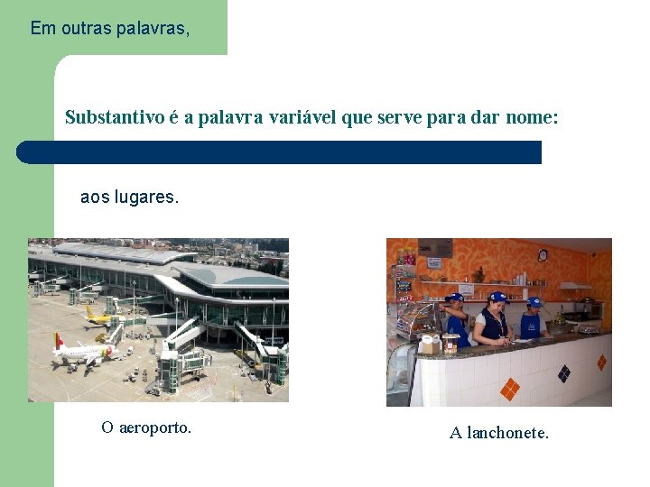 Em outras palavras, Substantivo é a palavra variável que serve para dar nome: aos