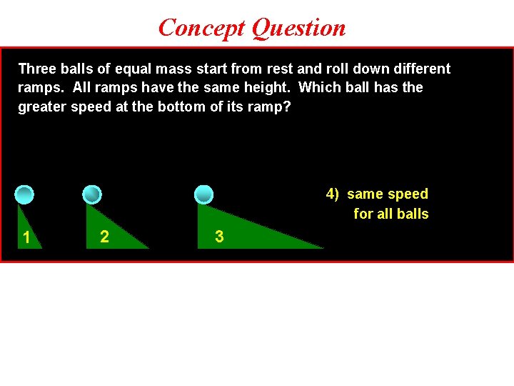 Concept Question Three balls of equal mass start from rest and roll down different