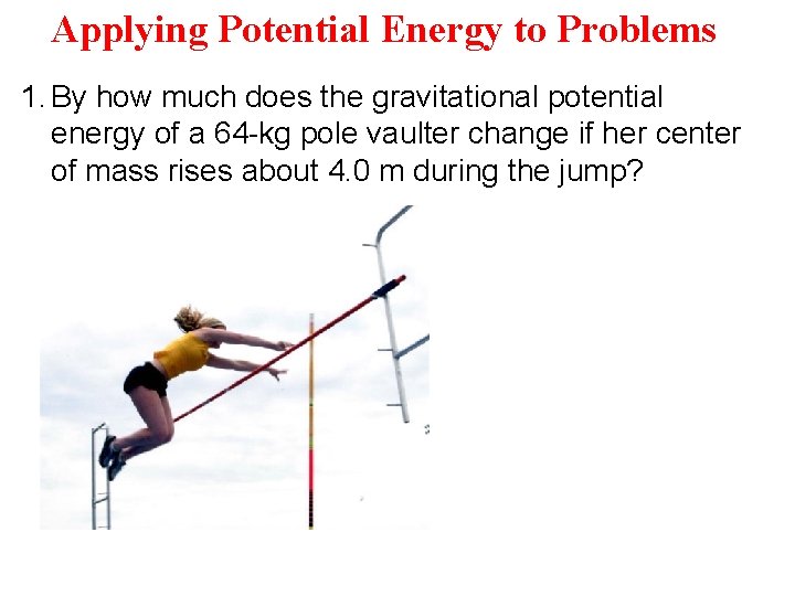 Applying Potential Energy to Problems 1. By how much does the gravitational potential energy