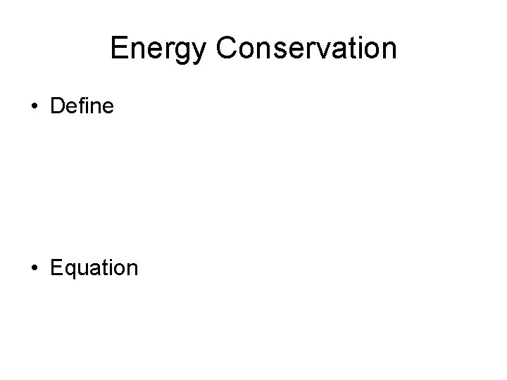 Energy Conservation • Define • Equation 