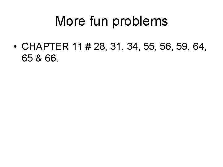 More fun problems • CHAPTER 11 # 28, 31, 34, 55, 56, 59, 64,