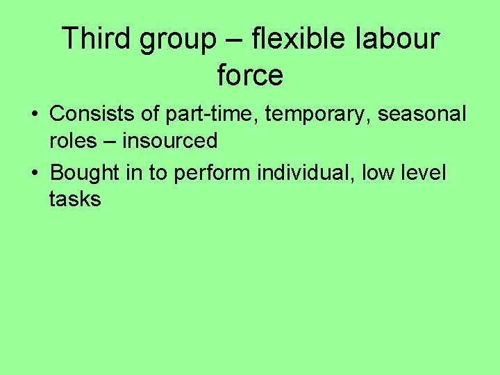 Third group – flexible labour force • Consists of part-time, temporary, seasonal roles –