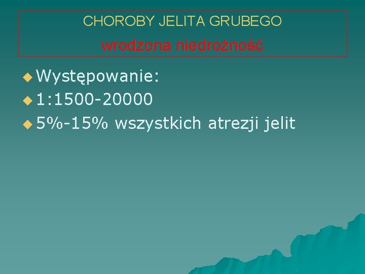 CHOROBY JELITA GRUBEGO wrodzona niedrożność u Występowanie: u 1: 1500 -20000 u 5%-15% wszystkich