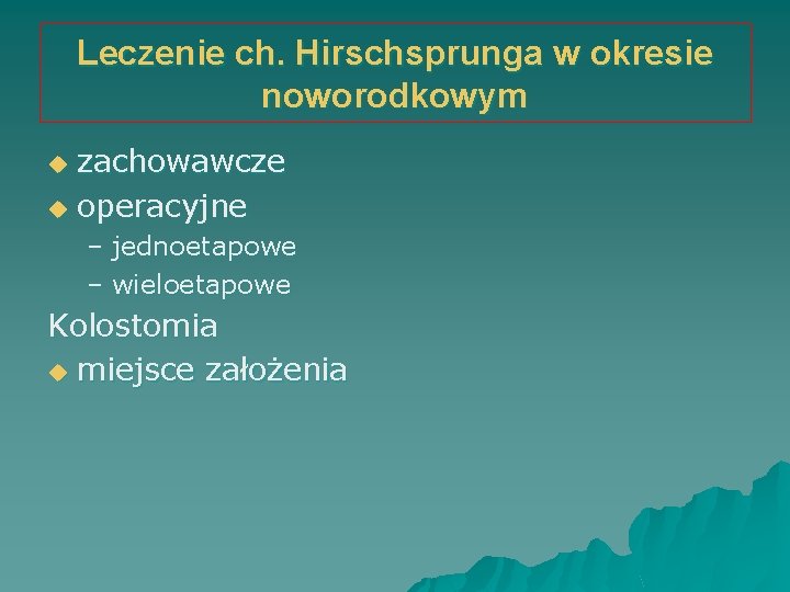 Leczenie ch. Hirschsprunga w okresie noworodkowym zachowawcze u operacyjne u – jednoetapowe – wieloetapowe