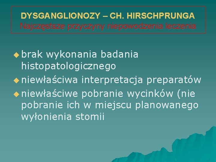 DYSGANGLIONOZY – CH. HIRSCHPRUNGA Najczęstsze przyczyny niepowodzenia leczenia u brak wykonania badania histopatologicznego u