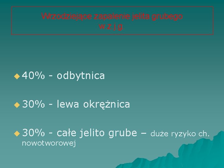 Wrzodziejące zapalenie jelita grubego w. z. j. g. u 40% - odbytnica u 30%