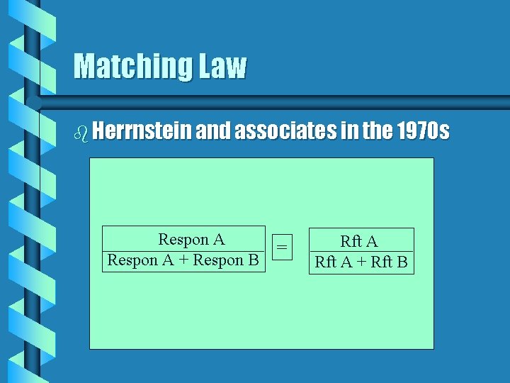Matching Law b Herrnstein and associates in the 1970 s Respon A + Respon
