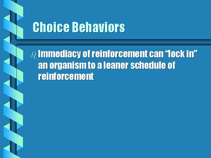 Choice Behaviors b Immediacy of reinforcement can “lock in” an organism to a leaner