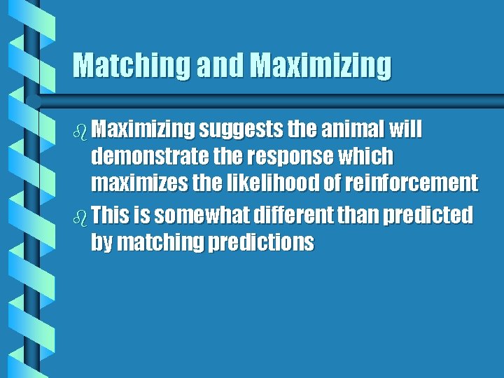 Matching and Maximizing b Maximizing suggests the animal will demonstrate the response which maximizes