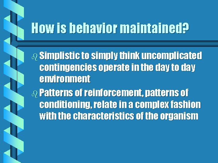 How is behavior maintained? b Simplistic to simply think uncomplicated contingencies operate in the