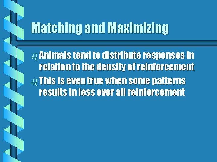 Matching and Maximizing b Animals tend to distribute responses in relation to the density