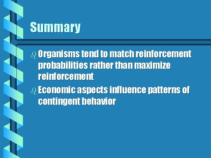 Summary b Organisms tend to match reinforcement probabilities rather than maximize reinforcement b Economic