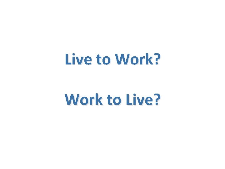 Live to Work? Work to Live? 