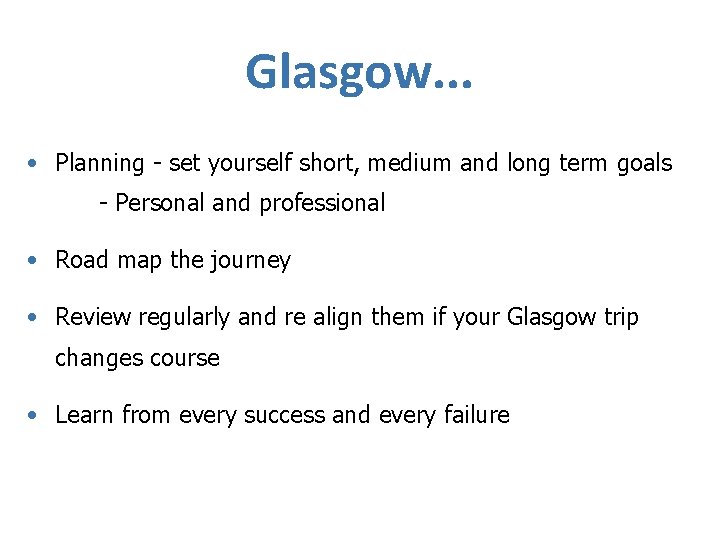 Glasgow. . . • Planning - set yourself short, medium and long term goals