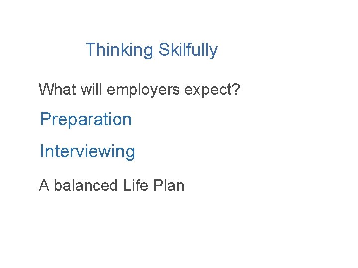 Thinking Skilfully What will employers expect? Preparation Interviewing A balanced Life Plan 