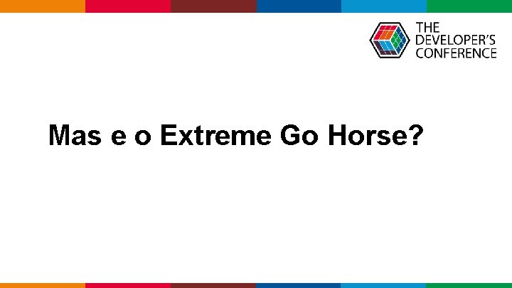 Mas e o Extreme Go Horse? Globalcode – Open 4 education 