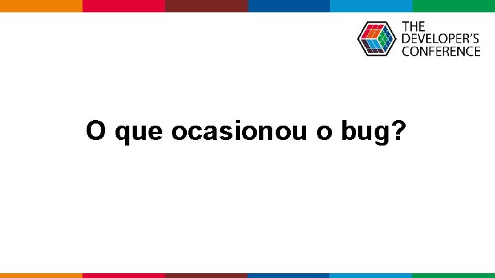 O que ocasionou o bug? Globalcode – Open 4 education 