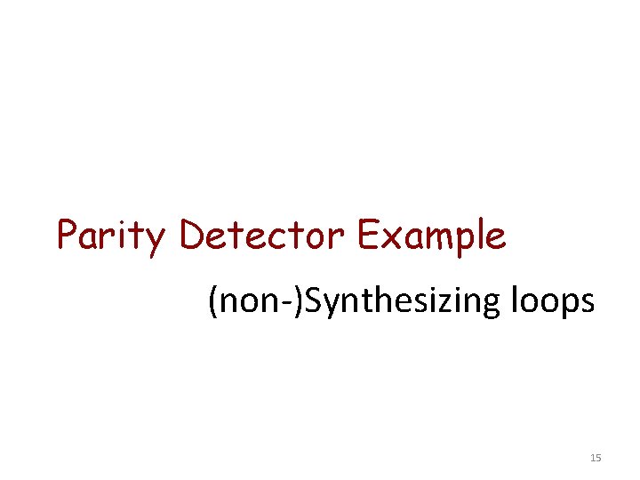 Parity Detector Example (non-)Synthesizing loops 15 