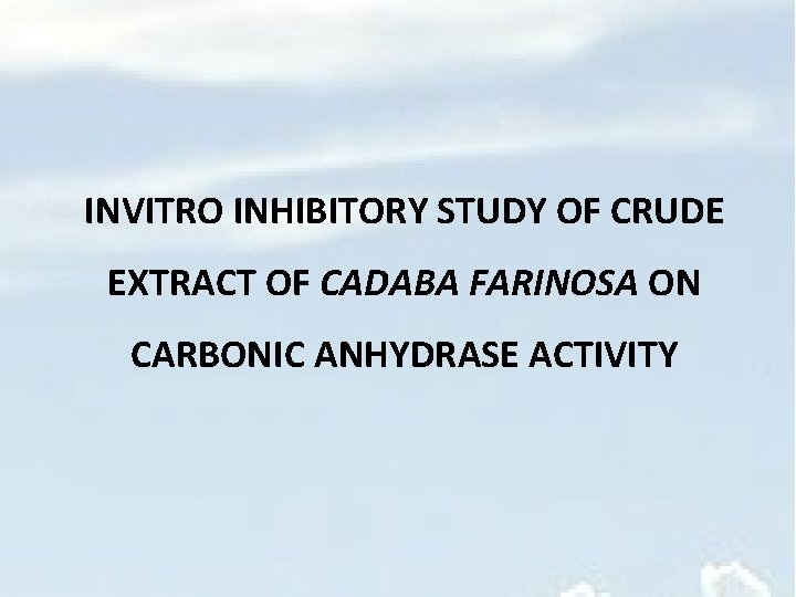 INVITRO INHIBITORY STUDY OF CRUDE EXTRACT OF CADABA FARINOSA ON CARBONIC ANHYDRASE ACTIVITY 