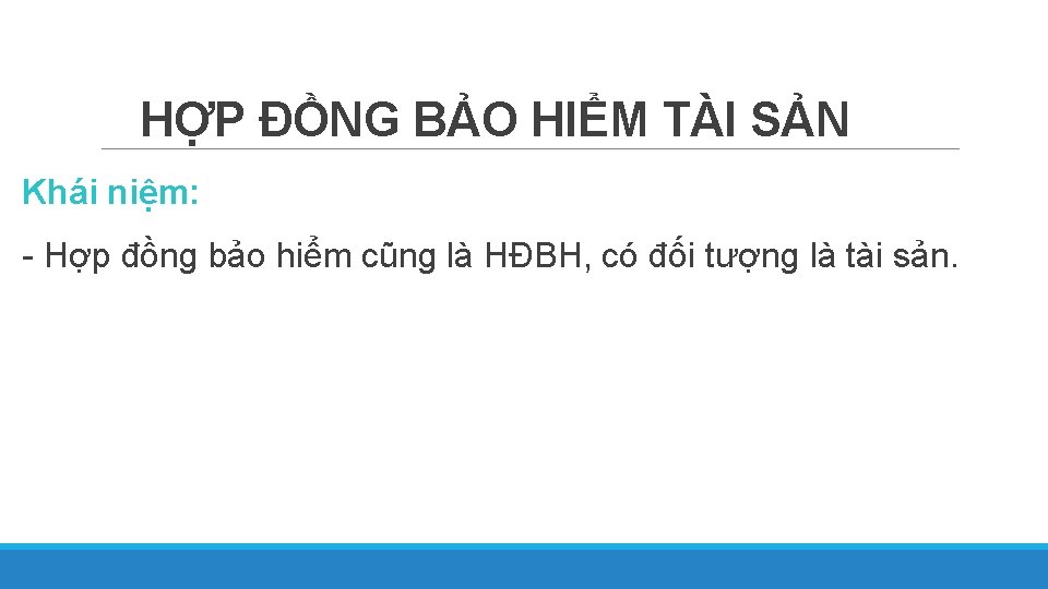 HỢP ĐỒNG BẢO HIỂM TÀI SẢN Khái niệm: - Hợp đồng bảo hiểm cũng