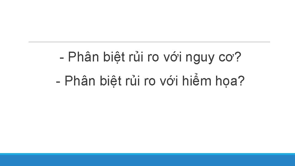 - Phân biệt rủi ro với nguy cơ? - Phân biệt rủi ro với