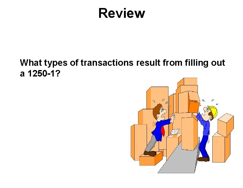 Review n What types of transactions result from filling out a 1250 -1? 